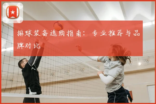 排球装备选购指南:专业推荐与品牌对比